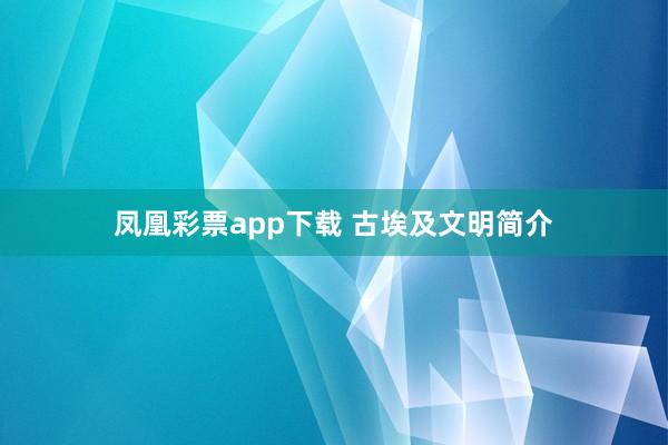 凤凰彩票app下载 古埃及文明简介