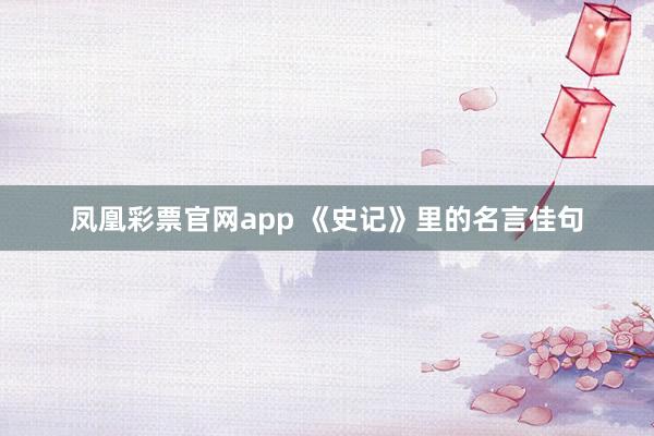 凤凰彩票官网app 《史记》里的名言佳句