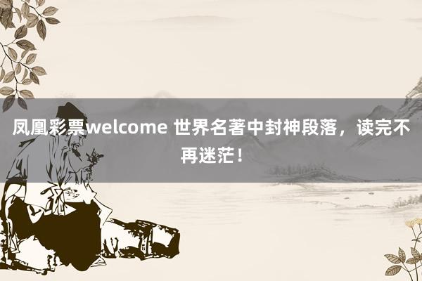 凤凰彩票welcome 世界名著中封神段落，读完不再迷茫！