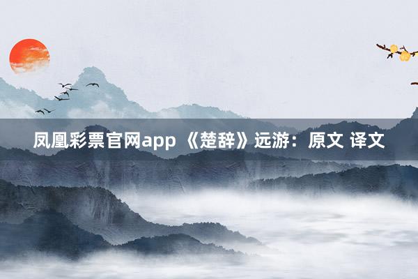 凤凰彩票官网app 《楚辞》远游:原文 译文