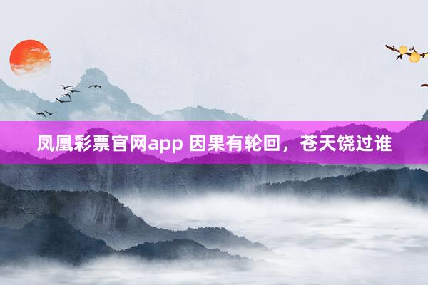 凤凰彩票官网app 因果有轮回，苍天饶过谁