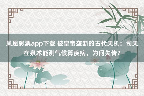 凤凰彩票app下载 被皇帝垄断的古代天机：司天在泉术能测气候算疾病，为何失传？