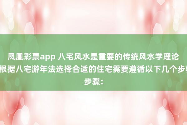 凤凰彩票app 八宅风水是重要的传统风水学理论，根据八宅游年法选择合适的住宅需要遵循以下几个步骤：