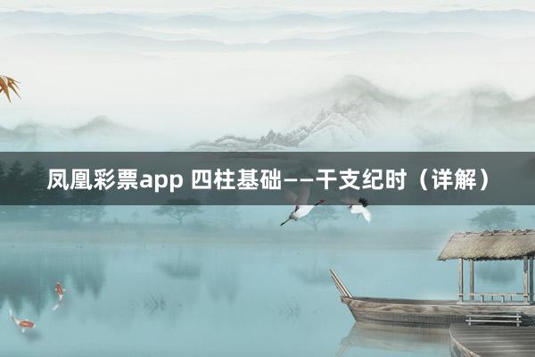 凤凰彩票app下载 四柱基础——干支纪月（详解）