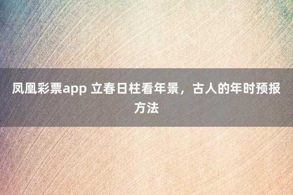 凤凰彩票app 立春日柱看年景，古人的年时预报方法