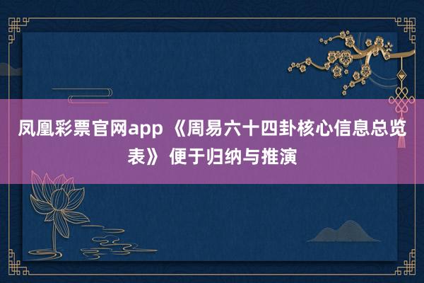 凤凰彩票官网app 《周易六十四卦核心信息总览表》 便于归纳与推演