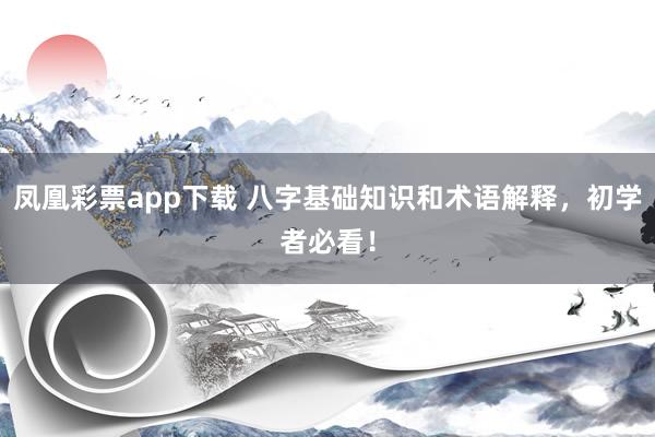 凤凰彩票app下载 八字基础知识和术语解释，初学者必看！