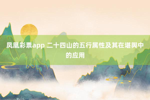 凤凰彩票app 二十四山的五行属性及其在堪舆中的应用