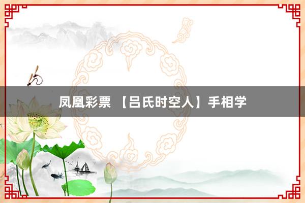 凤凰彩票 【吕氏时空人】手相学