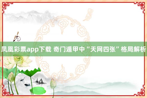 凤凰彩票app下载 奇门遁甲中“天网四张”格局解析