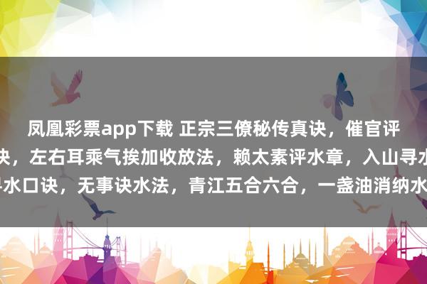 凤凰彩票app下载 正宗三僚秘传真诀，催官评龙，四龙剥换，乘风捷诀，左右耳乘气挨加收放法，赖太素评水章，入山寻水口诀，无事诀水法，青江五合六合，一盏油消纳水局秘诀100个筒子页左右