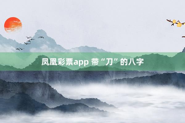 凤凰彩票app 带“刀”的八字