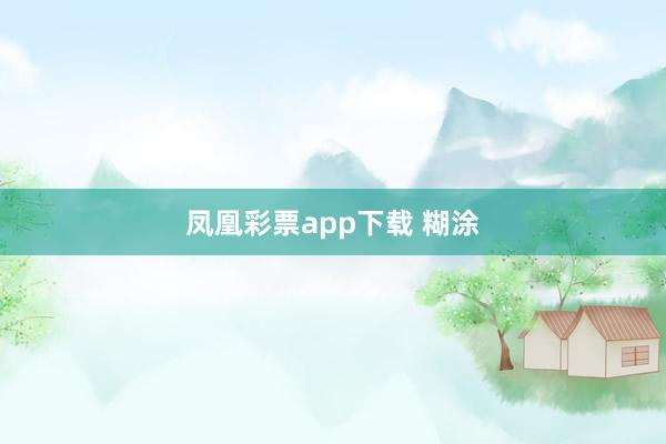 凤凰彩票app下载 糊涂