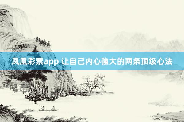 凤凰彩票app 让自己内心強大的两条顶级心法