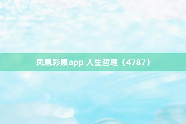 凤凰彩票app 人生哲理（4787）
