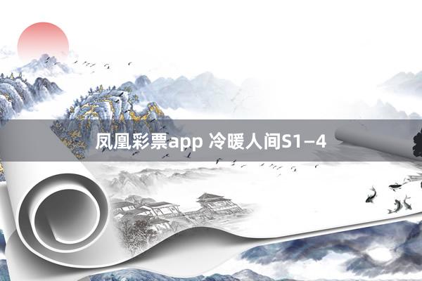 凤凰彩票app 冷暖人间S1—4