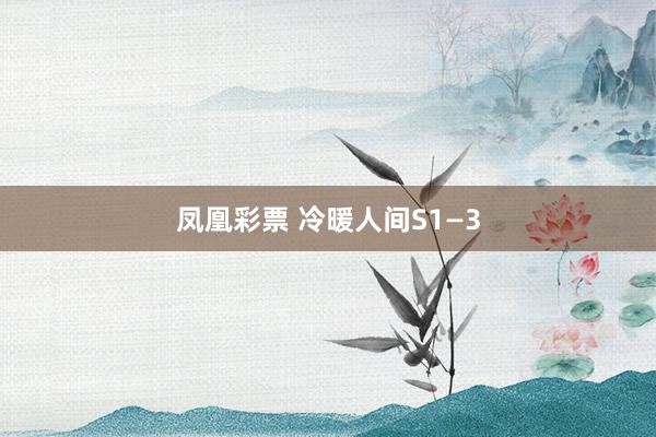 凤凰彩票 冷暖人间S1—3