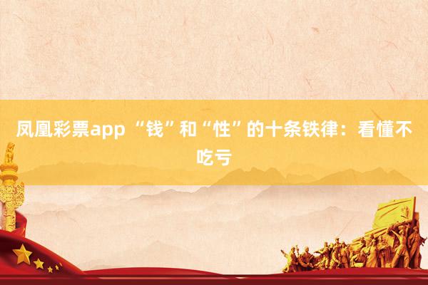 凤凰彩票app “钱”和“性”的十条铁律：看懂不吃亏