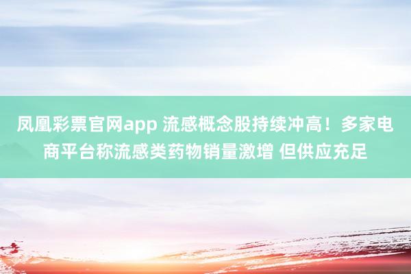 凤凰彩票官网app 流感概念股持续冲高！多家电商平台称流感类药物销量激增 但供应充足