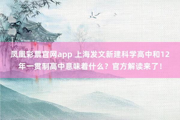 凤凰彩票官网app 上海发文新建科学高中和12年一贯制高中意味着什么？官方解读来了！