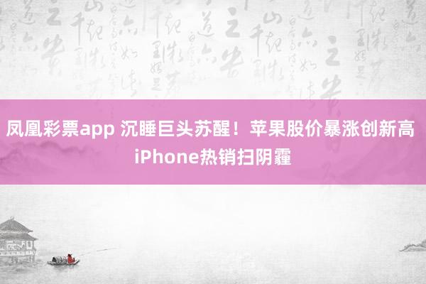 凤凰彩票app 沉睡巨头苏醒！苹果股价暴涨创新高 iPhone热销扫阴霾