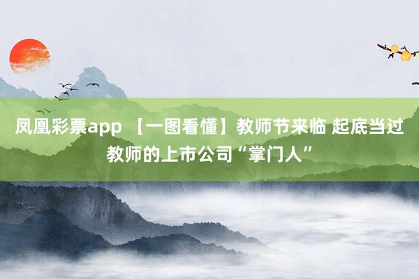 凤凰彩票app 【一图看懂】教师节来临 起底当过教师的上市公司“掌门人”