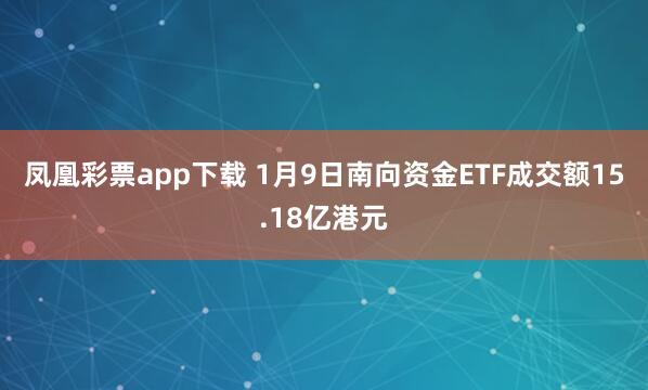 凤凰彩票app下载 1月9日南向资金ETF成交额15.18亿港元
