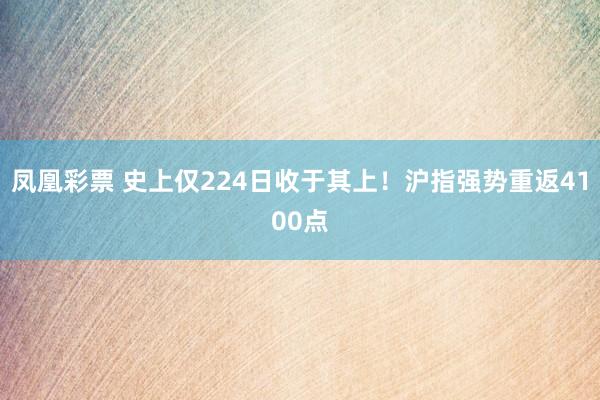 凤凰彩票 史上仅224日收于其上！沪指强势重返4100点