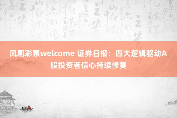 凤凰彩票welcome 证券日报：四大逻辑驱动A股投资者信心持续修复