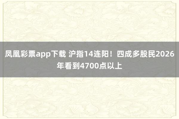 凤凰彩票app下载 沪指14连阳！四成多股民2026年看到4700点以上
