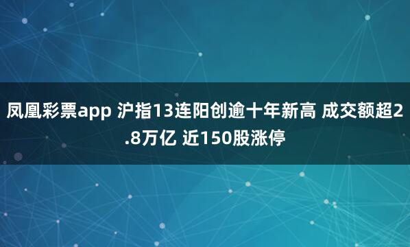 凤凰彩票app 沪指13连阳创逾十年新高 成交额超2.8万亿 近150股涨停