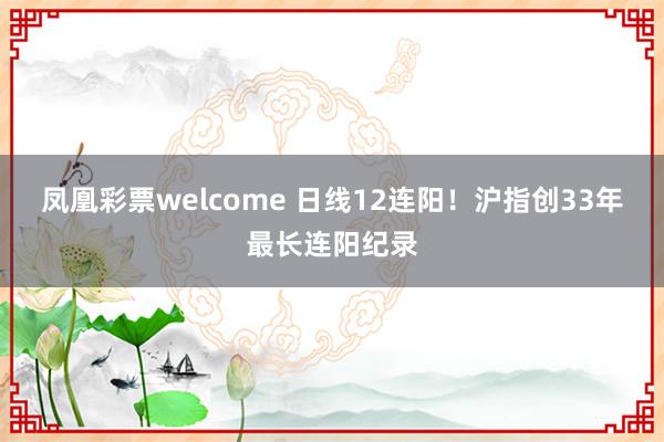 凤凰彩票welcome 日线12连阳！沪指创33年最长连阳纪录