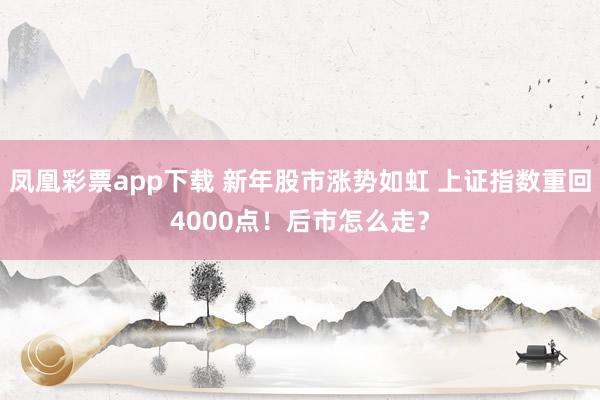 凤凰彩票app下载 新年股市涨势如虹 上证指数重回4000点！后市怎么走？