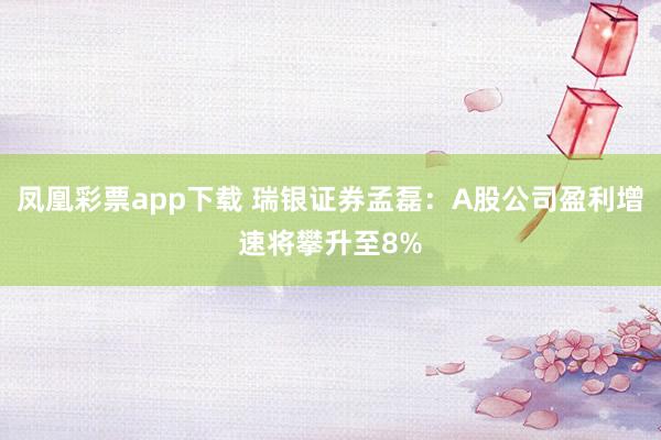 凤凰彩票app下载 瑞银证券孟磊：A股公司盈利增速将攀升至8%