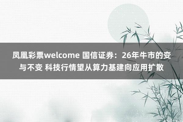 凤凰彩票welcome 国信证券：26年牛市的变与不变 科技行情望从算力基建向应用扩散