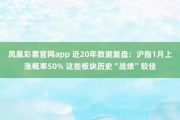 凤凰彩票官网app 近20年数据复盘：沪指1月上涨概率50% 这些板块历史“战绩”较佳