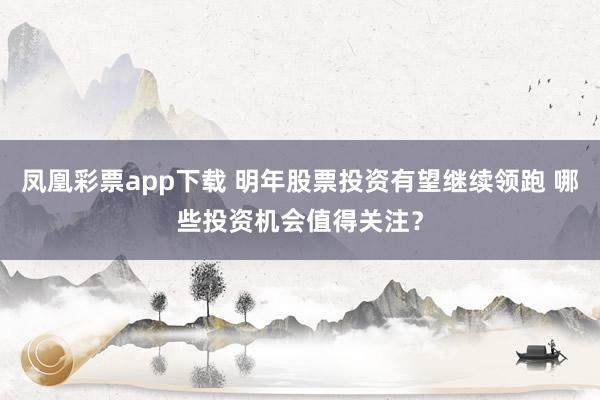 凤凰彩票app下载 明年股票投资有望继续领跑 哪些投资机会值得关注？