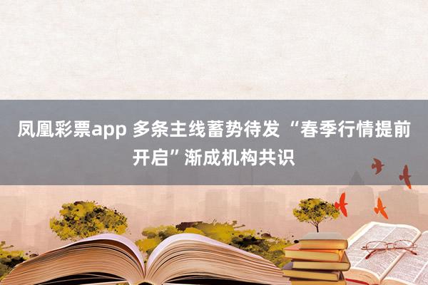凤凰彩票app 多条主线蓄势待发 “春季行情提前开启”渐成机构共识
