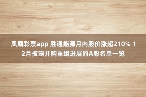 凤凰彩票app 胜通能源月内股价涨超210% 12月披露并购重组进展的A股名单一览