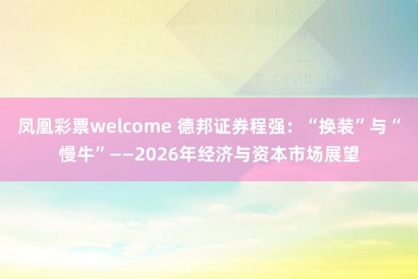 凤凰彩票welcome 德邦证券程强：“换装”与“慢牛”——2026年经济与资本市场展望