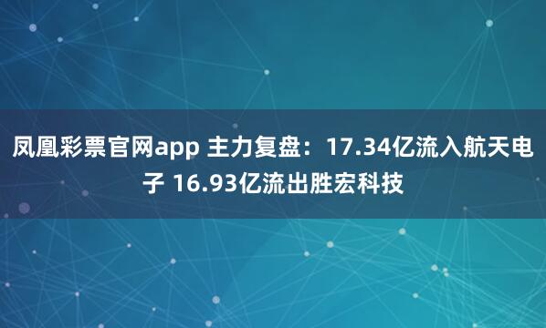凤凰彩票官网app 主力复盘：17.34亿流入航天电子 16.93亿流出胜宏科技