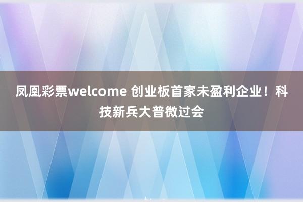 凤凰彩票welcome 创业板首家未盈利企业！科技新兵大普微过会