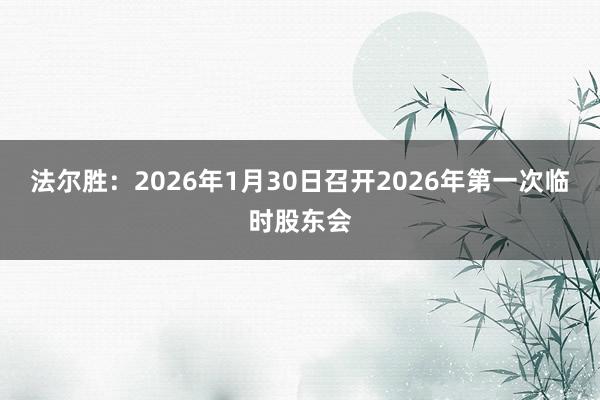 法尔胜：2026年1月30日召开2026年第一次临时股东会