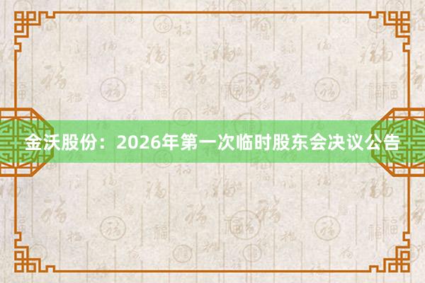 金沃股份：2026年第一次临时股东会决议公告