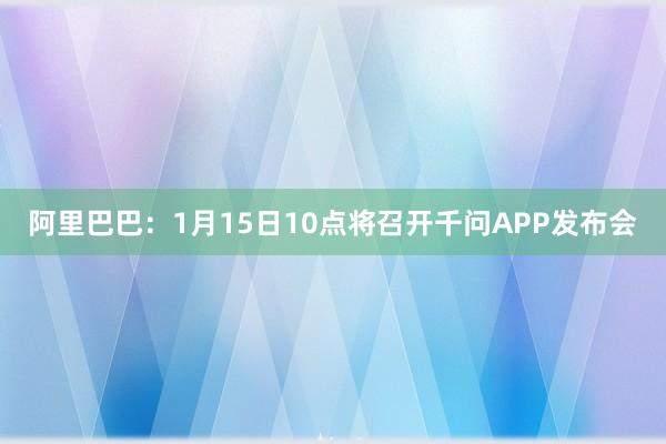 阿里巴巴：1月15日10点将召开千问APP发布会