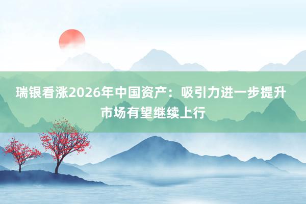 瑞银看涨2026年中国资产：吸引力进一步提升 市场有望继续上行