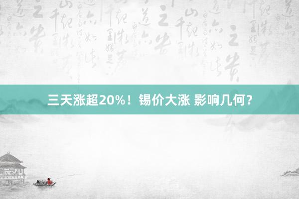 三天涨超20%！锡价大涨 影响几何？