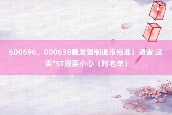600696、000638触发强制退市标准！避雷 这类*ST股要小心（附名单）