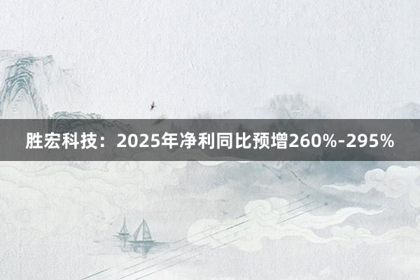 胜宏科技：2025年净利同比预增260%-295%