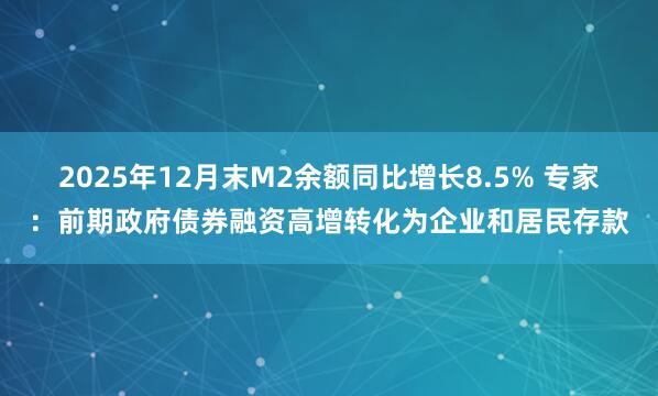 2025年12月末M2余额同比增长8.5% 专家：前期政府债券融资高增转化为企业和居民存款